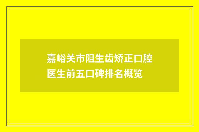 嘉峪关市阻生齿矫正口腔医生前五口碑排名概览