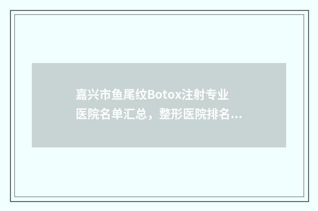 嘉兴市鱼尾纹Botox注射专业医院名单汇总,整形医院排名榜单