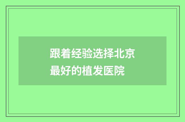 跟着经验选择北京最好的植发医院