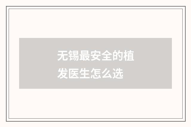 无锡最安全的植发医生怎么选