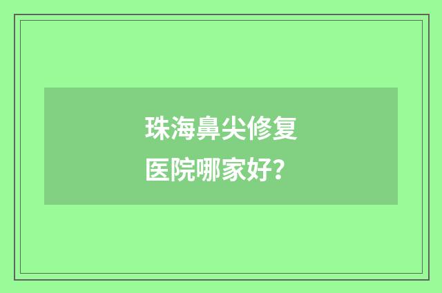 珠海鼻尖修复医院哪家好？