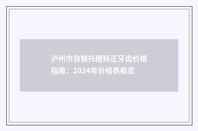 泸州市自锁托槽矫正牙齿价格指南：2024年价格表概览