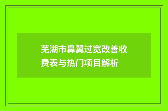芜湖市鼻翼过宽改善收费表与热门项目解析