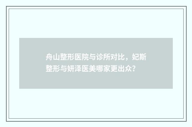 舟山整形医院与诊所对比，妃斯整形与妍泽医美哪家更出众？