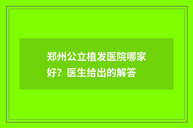 郑州公立植发医院哪家好？医生给出的解答