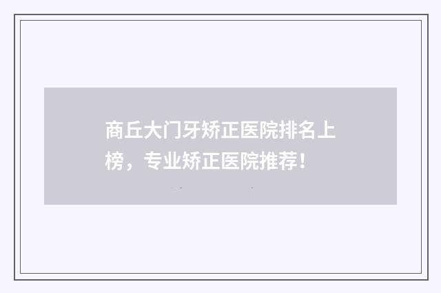 商丘大门牙矫正医院排名上榜，专业矫正医院推荐！