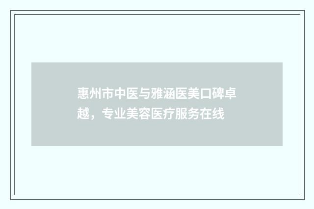 惠州市中医与雅涵医美口碑卓越，专业美容医疗服务在线