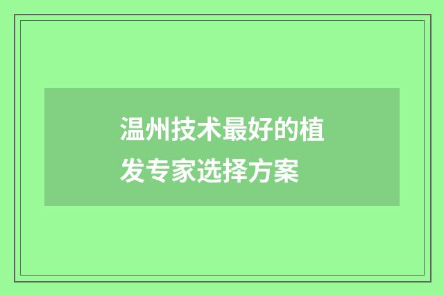 温州技术最好的植发专家选择方案
