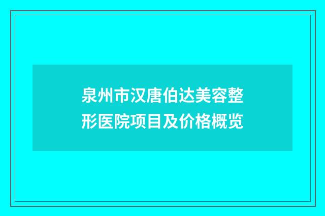 泉州市汉唐伯达美容整形医院项目及价格概览