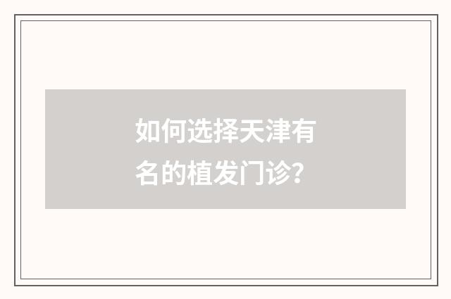 如何选择天津有名的植发门诊？