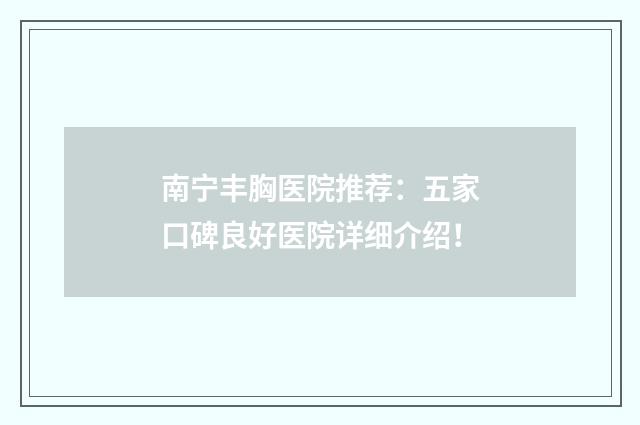 南宁丰胸医院推荐：五家口碑良好医院详细介绍！