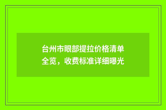 台州市眼部提拉价格清单全览，收费标准详细曝光