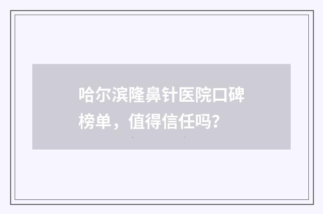 哈尔滨隆鼻针医院口碑榜单，值得信任吗？