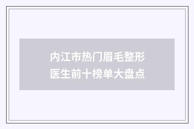 内江市热门眉毛整形医生前十榜单大盘点
