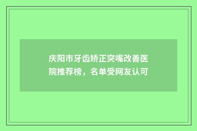 庆阳市牙齿矫正突嘴改善医院推荐榜，名单受网友认可