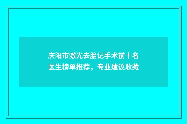庆阳市激光去胎记手术前十名医生榜单推荐，专业建议收藏