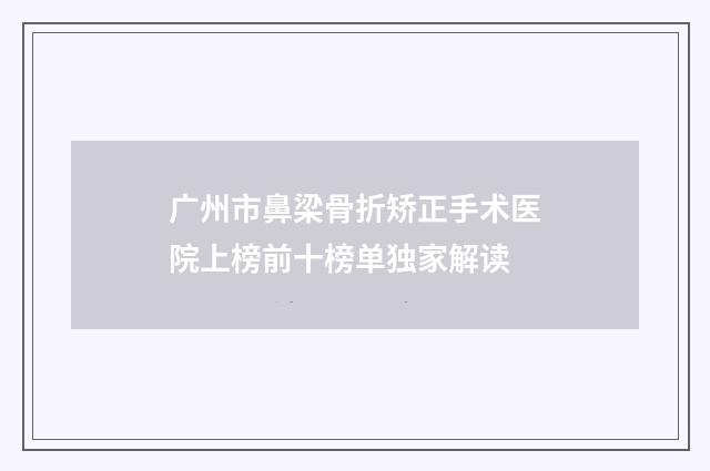 广州市鼻梁骨折矫正手术医院上榜前十榜单独家解读