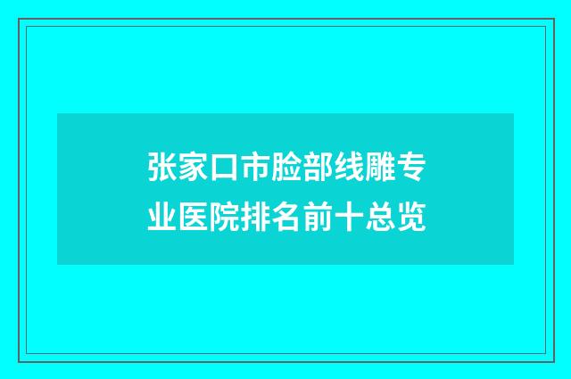 张家口市脸部线雕专业医院排名前十总览