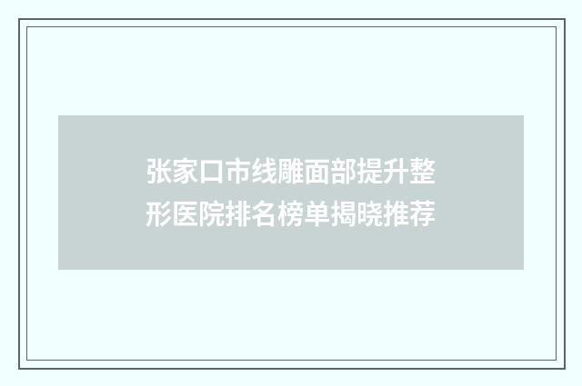张家口市线雕面部提升整形医院排名榜单揭晓推荐