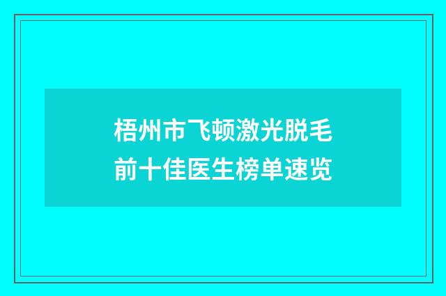 梧州市飞顿激光脱毛前十佳医生榜单速览