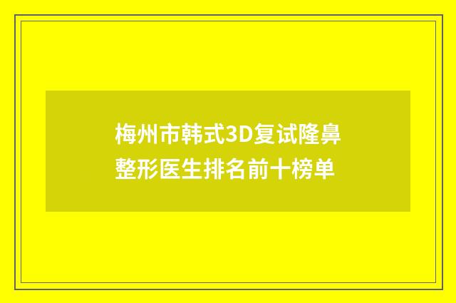 梅州市韩式3D复试隆鼻整形医生排名前十榜单