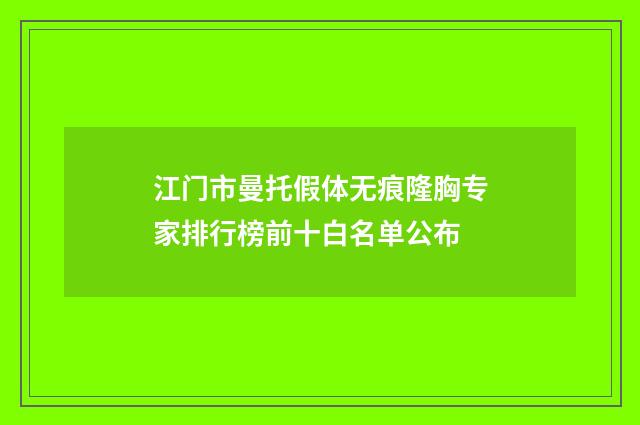 江门市曼托假体无痕隆胸专家排行榜前十白名单公布