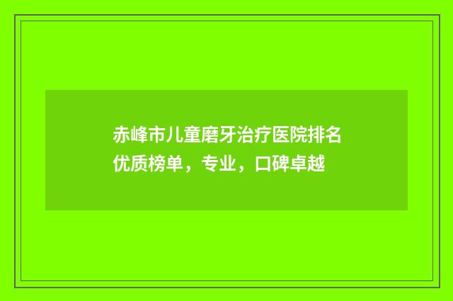 赤峰市儿童磨牙治疗医院排名优质榜单，专业，口碑卓越