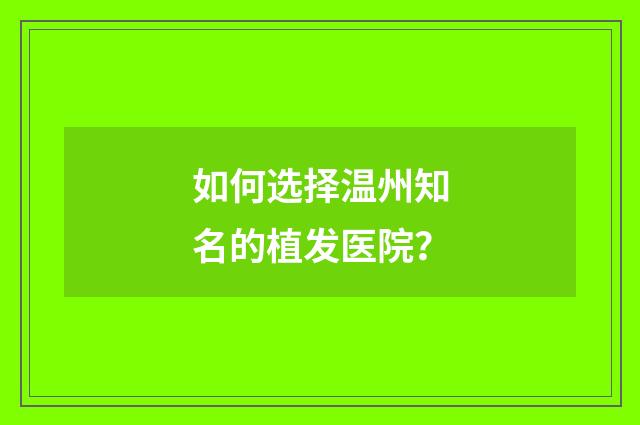 如何选择温州知名的植发医院？