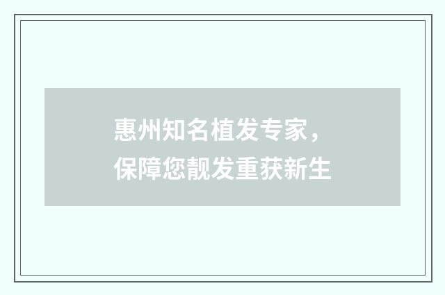 惠州知名植发专家，保障您靓发重获新生