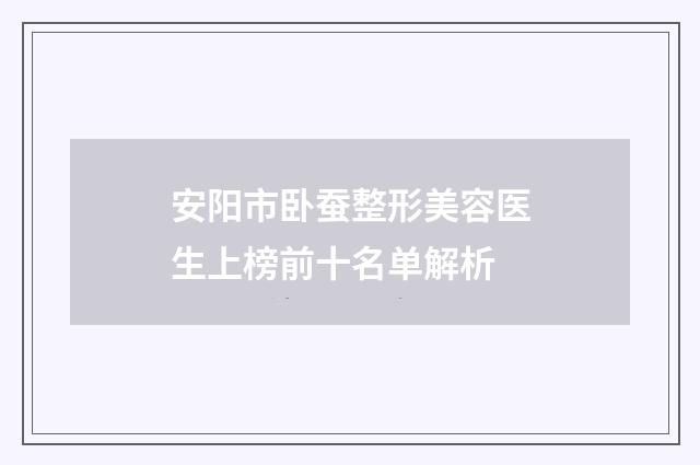 安阳市卧蚕整形美容医生上榜前十名单解析
