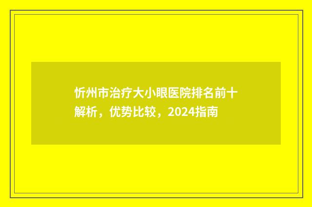 忻州市治疗大小眼医院排名前十解析，优势比较，2024指南