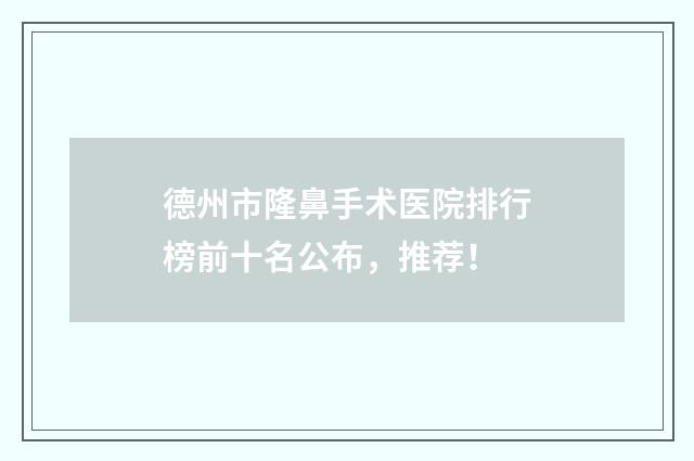 德州市隆鼻手术医院排行榜前十名公布，推荐！