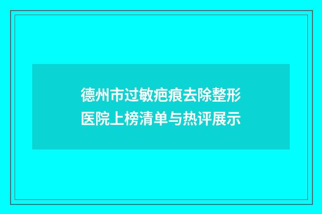 德州市过敏疤痕去除整形医院上榜清单与热评展示