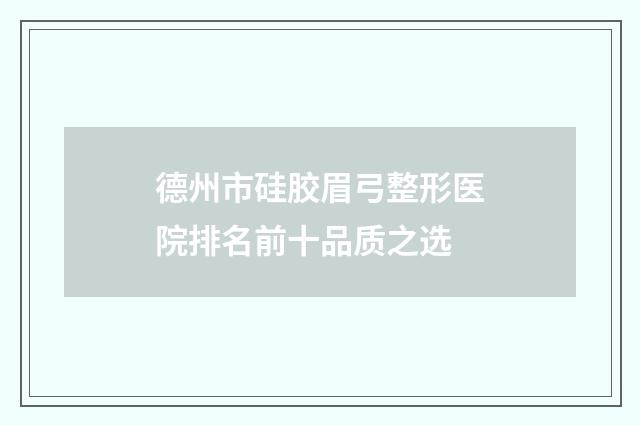 德州市硅胶眉弓整形医院排名前十品质之选