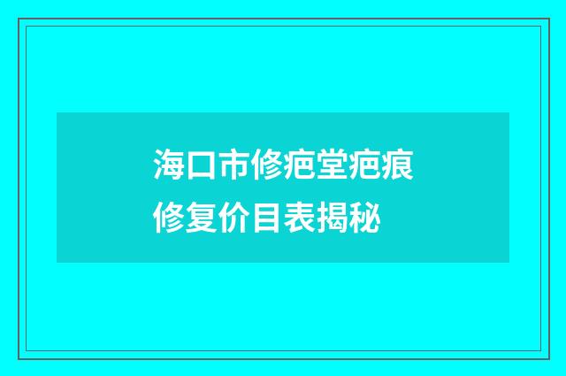 海口市修疤堂疤痕修复价目表揭秘