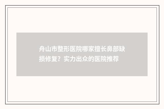 舟山市整形医院哪家擅长鼻部缺损修复？实力出众的医院推荐