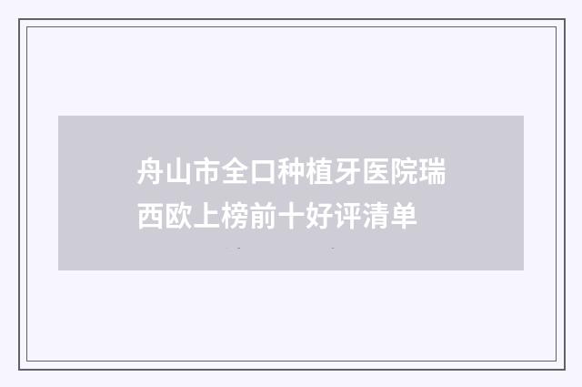 舟山市全口种植牙医院瑞西欧上榜前十好评清单