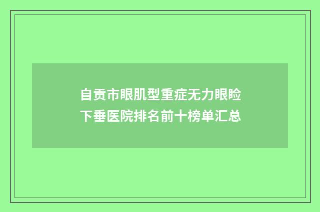 自贡市眼肌型重症无力眼睑下垂医院排名前十榜单汇总