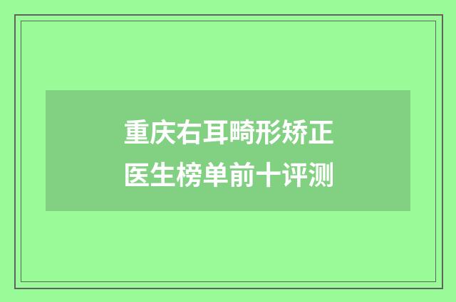 重庆右耳畸形矫正医生榜单前十评测
