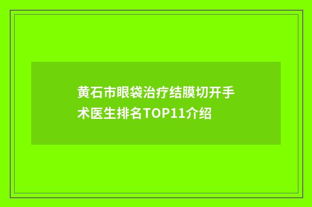 黄石市眼袋治疗结膜切开手术医生排名TOP11介绍