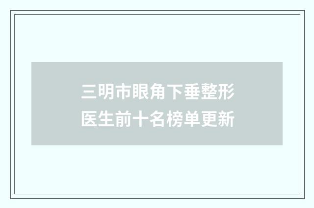 三明市眼角下垂整形医生前十名榜单更新