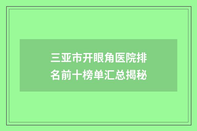 三亚市开眼角医院排名前十榜单汇总揭秘