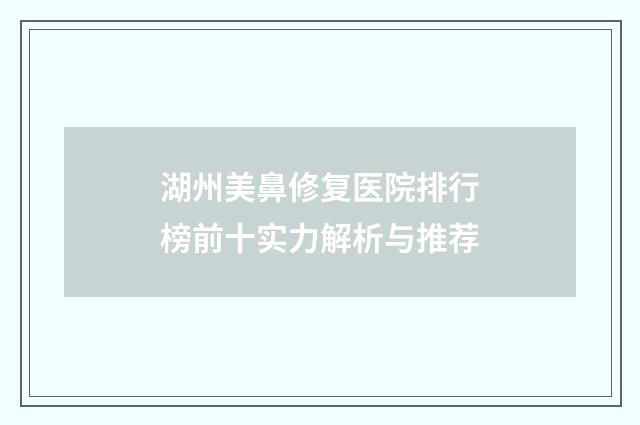 湖州美鼻修复医院排行榜前十实力解析与推荐