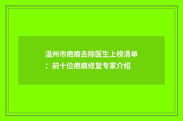 温州市疤痕去除医生上榜清单：前十位疤痕修复专家介绍