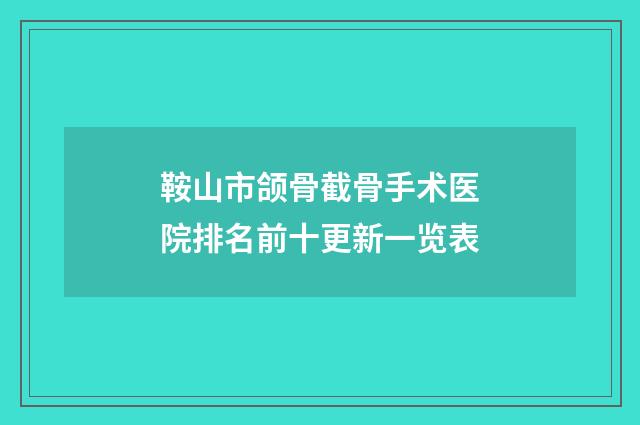 鞍山市颌骨截骨手术医院排名前十更新一览表