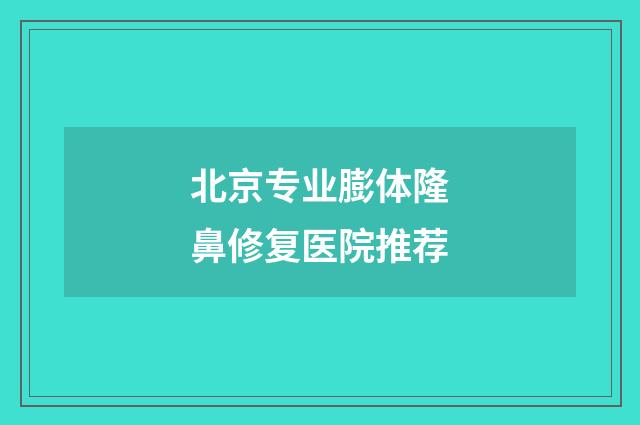 北京专业膨体隆鼻修复医院推荐