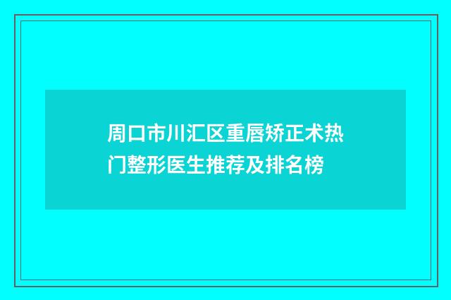 周口市川汇区重唇矫正术热门整形医生推荐及排名榜