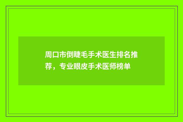 周口市倒睫毛手术医生排名推荐，专业眼皮手术医师榜单