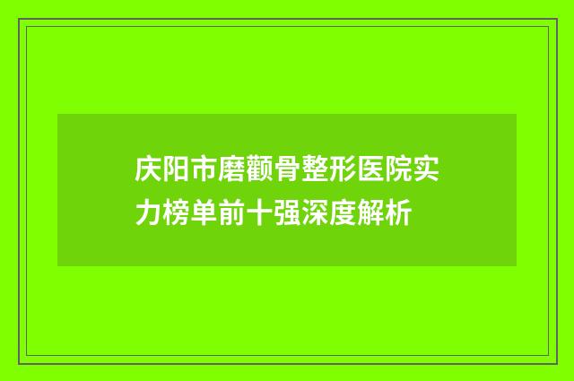 庆阳市磨颧骨整形医院实力榜单前十强深度解析