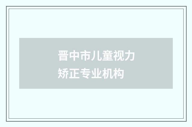 晋中市儿童视力矫正专业机构